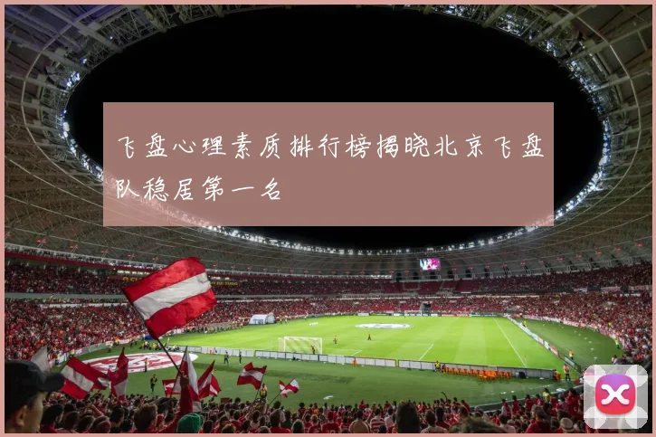 飞盘心理素质排行榜揭晓北京飞盘队稳居第一名