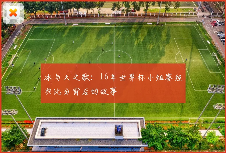 冰与火之歌：16年世界杯小组赛经典比分背后的故事